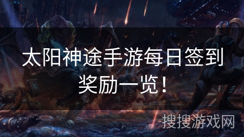 太阳神途手游每日签到奖励一览！