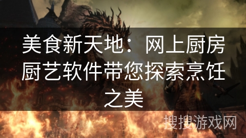 美食新天地：网上厨房厨艺软件带您探索烹饪之美