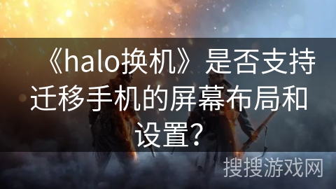 《halo换机》是否支持迁移手机的屏幕布局和设置？