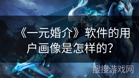 《一元婚介》软件的用户画像是怎样的？