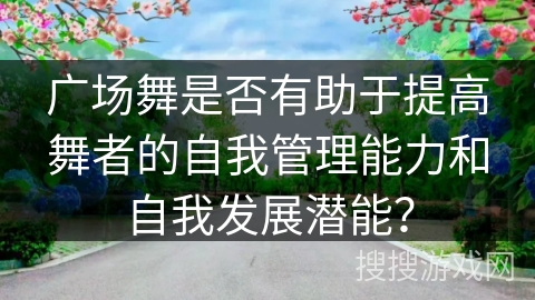 广场舞是否有助于提高舞者的自我管理能力和自我发展潜能？