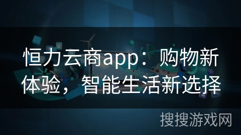 恒力云商app：购物新体验，智能生活新选择