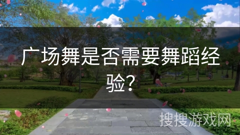 广场舞是否需要舞蹈经验？