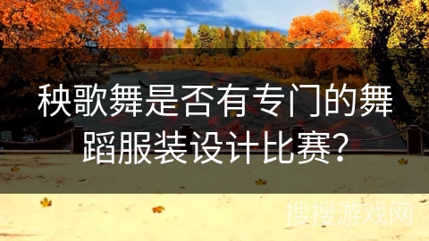 秧歌舞是否有专门的舞蹈服装设计比赛？