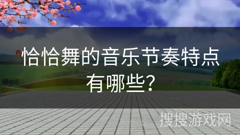 恰恰舞的音乐节奏特点有哪些？