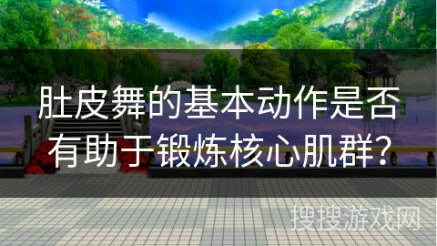 肚皮舞的基本动作是否有助于锻炼核心肌群？