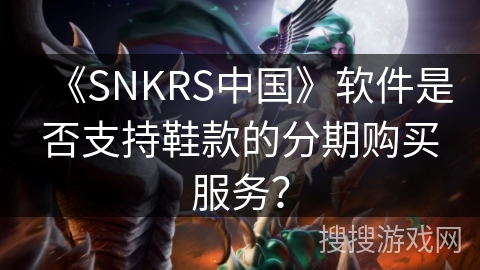 《SNKRS中国》软件是否支持鞋款的分期购买服务？