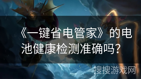 《一键省电管家》的电池健康检测准确吗？