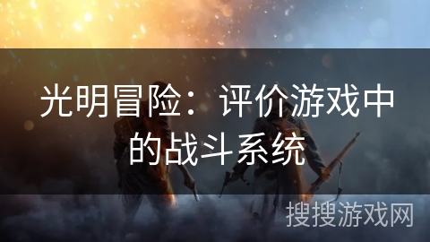 光明冒险：评价游戏中的战斗系统