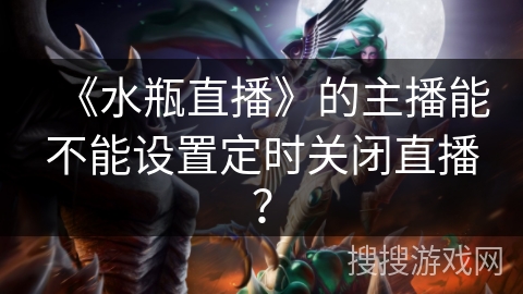 《水瓶直播》的主播能不能设置定时关闭直播？