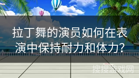 拉丁舞的演员如何在表演中保持耐力和体力？