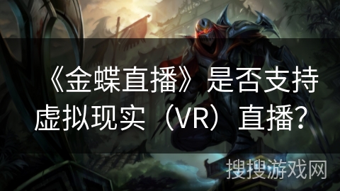 《金蝶直播》是否支持虚拟现实（VR）直播？