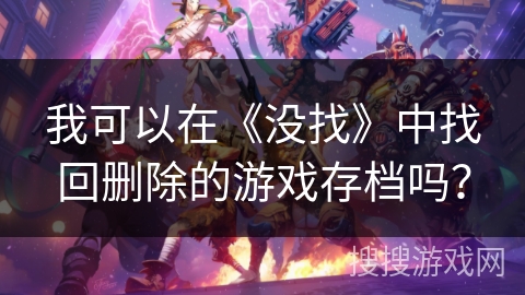 我可以在《没找》中找回删除的游戏存档吗？