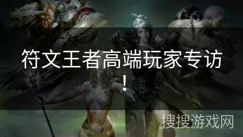 符文王者高端玩家专访！