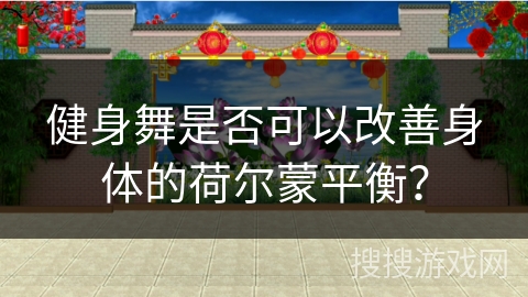 健身舞是否可以改善身体的荷尔蒙平衡？