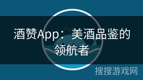 酒赞App：美酒品鉴的领航者