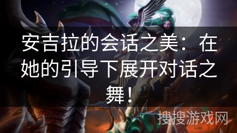 安吉拉的会话之美：在她的引导下展开对话之舞！