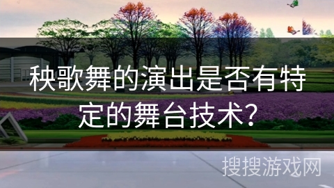秧歌舞的演出是否有特定的舞台技术？