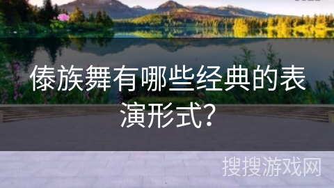 傣族舞有哪些经典的表演形式？