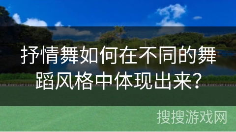 抒情舞如何在不同的舞蹈风格中体现出来？