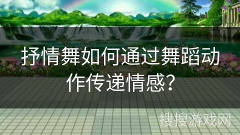 抒情舞如何通过舞蹈动作传递情感？