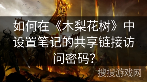 如何在《木梨花树》中设置笔记的共享链接访问密码？