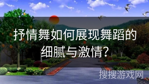 抒情舞如何展现舞蹈的细腻与激情？