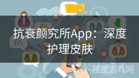 抗衰颜究所App：深度护理皮肤