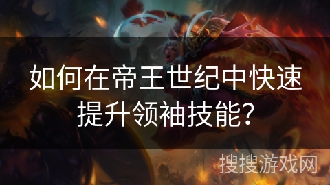 如何在帝王世纪中快速提升领袖技能？