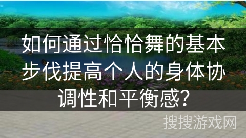 如何通过恰恰舞的基本步伐提高个人的身体协调性和平衡感？