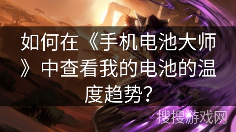如何在《手机电池大师》中查看我的电池的温度趋势？