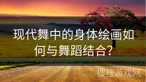 现代舞中的身体绘画如何与舞蹈结合？