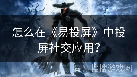 怎么在《易投屏》中投屏社交应用？