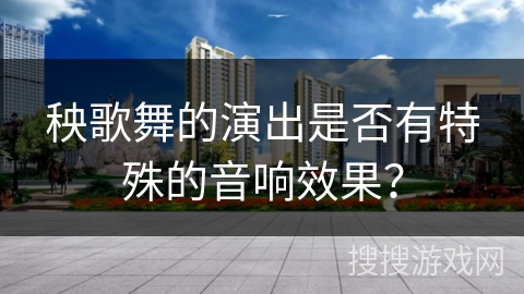 秧歌舞的演出是否有特殊的音响效果？