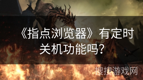 《指点浏览器》有定时关机功能吗？