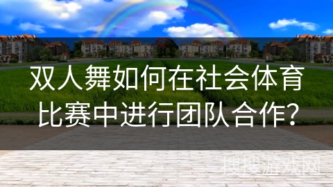 双人舞如何在社会体育比赛中进行团队合作？