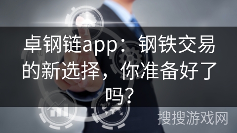 卓钢链app：钢铁交易的新选择，你准备好了吗？