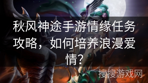 秋风神途手游情缘任务攻略，如何培养浪漫爱情？
