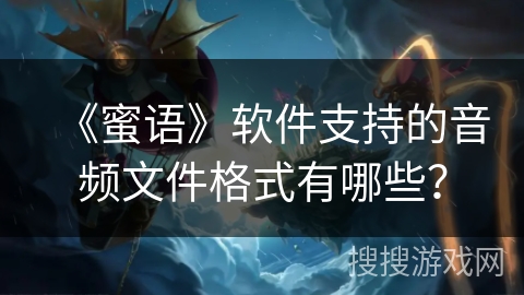 《蜜语》软件支持的音频文件格式有哪些？