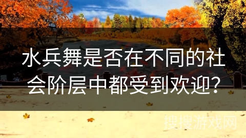 水兵舞是否在不同的社会阶层中都受到欢迎？