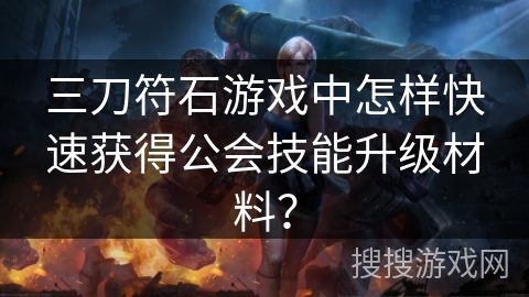 三刀符石游戏中怎样快速获得公会技能升级材料？