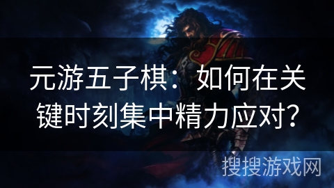 元游五子棋：如何在关键时刻集中精力应对？