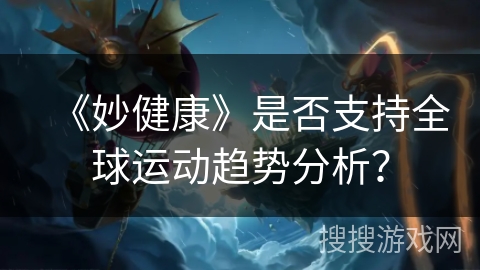 《妙健康》是否支持全球运动趋势分析？