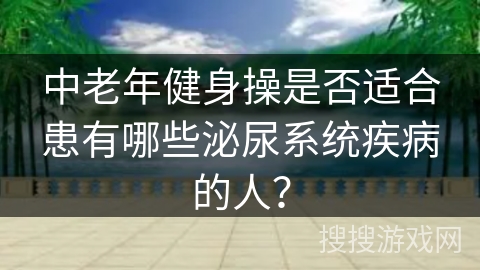 中老年健身操是否适合患有哪些泌尿系统疾病的人？