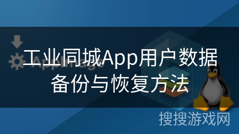工业同城App用户数据备份与恢复方法