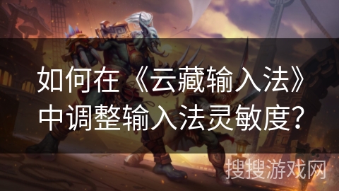 如何在《云藏输入法》中调整输入法灵敏度？
