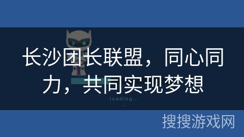 长沙团长联盟，同心同力，共同实现梦想