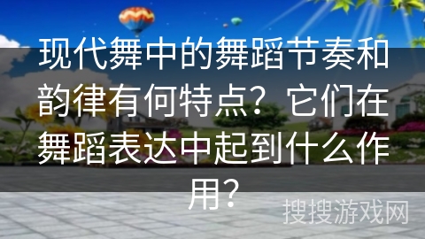 现代舞中的舞蹈节奏和韵律有何特点？它们在舞蹈表达中起到什么作用？