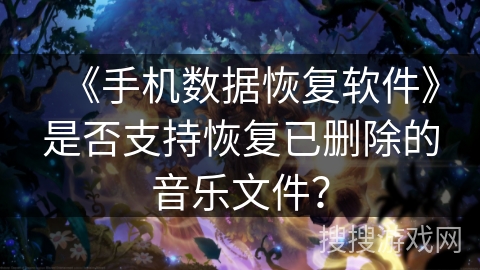 《手机数据恢复软件》是否支持恢复已删除的音乐文件？