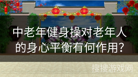 中老年健身操对老年人的身心平衡有何作用？